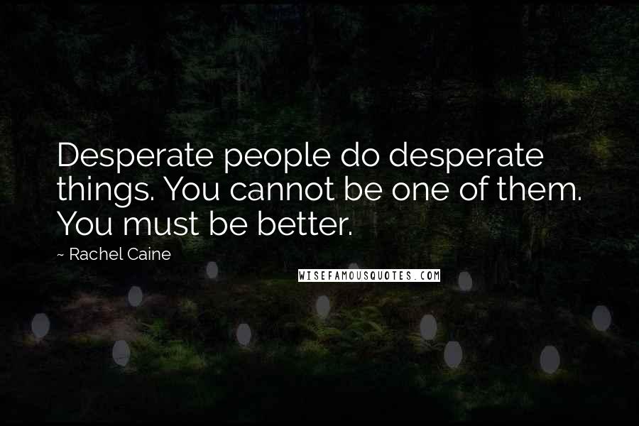 Rachel Caine Quotes: Desperate people do desperate things. You cannot be one of them. You must be better.