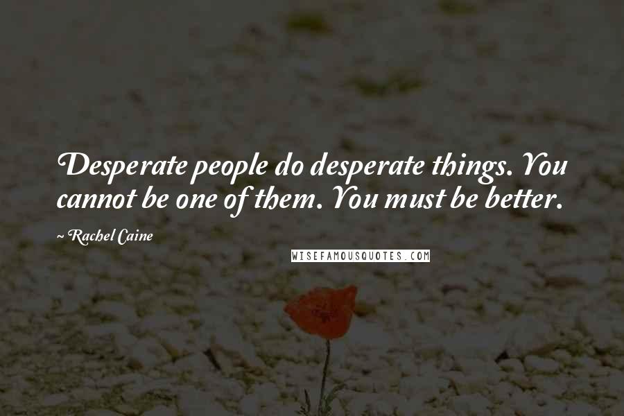 Rachel Caine Quotes: Desperate people do desperate things. You cannot be one of them. You must be better.