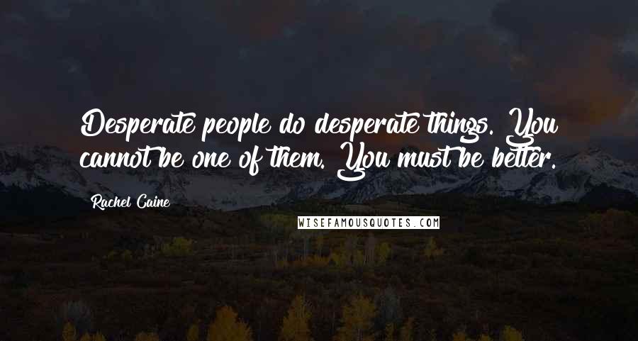 Rachel Caine Quotes: Desperate people do desperate things. You cannot be one of them. You must be better.