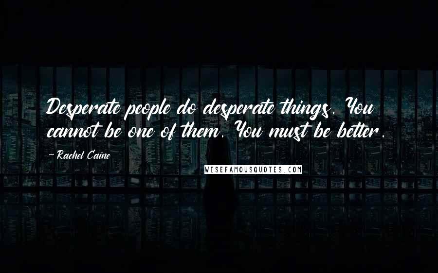 Rachel Caine Quotes: Desperate people do desperate things. You cannot be one of them. You must be better.