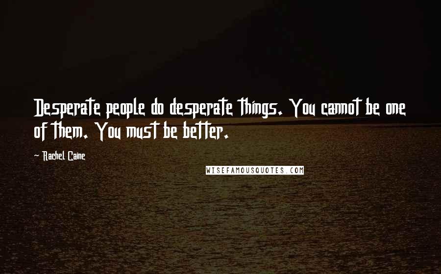 Rachel Caine Quotes: Desperate people do desperate things. You cannot be one of them. You must be better.