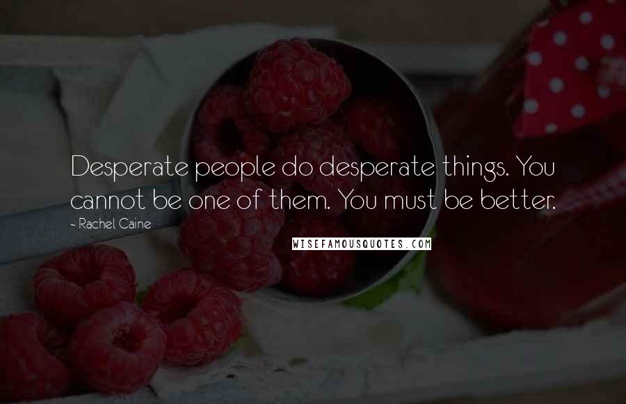 Rachel Caine Quotes: Desperate people do desperate things. You cannot be one of them. You must be better.