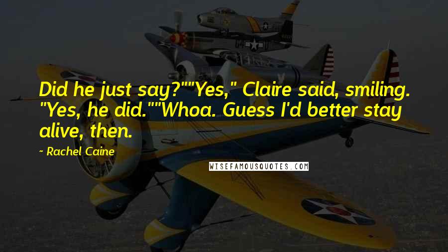 Rachel Caine Quotes: Did he just say?""Yes," Claire said, smiling. "Yes, he did.""Whoa. Guess I'd better stay alive, then.