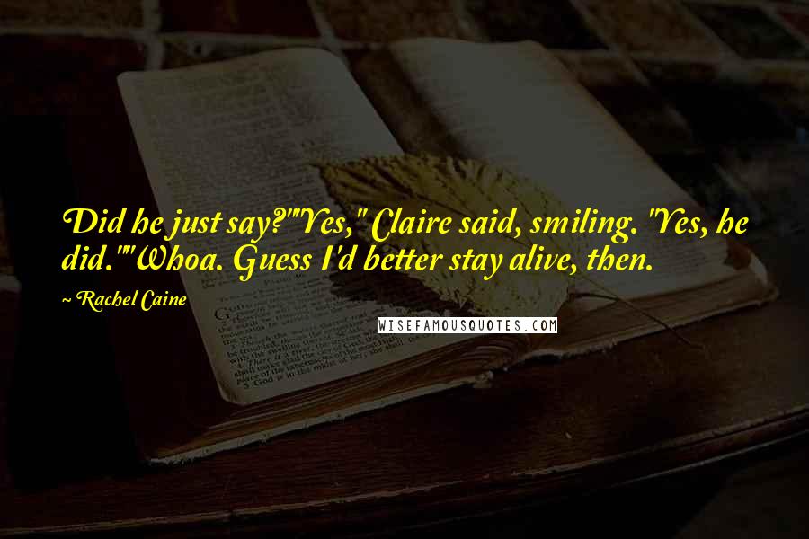 Rachel Caine Quotes: Did he just say?""Yes," Claire said, smiling. "Yes, he did.""Whoa. Guess I'd better stay alive, then.