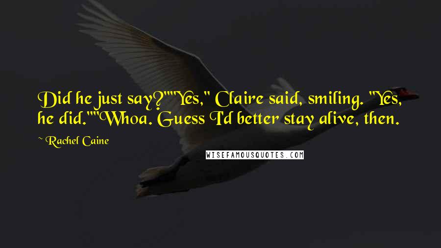 Rachel Caine Quotes: Did he just say?""Yes," Claire said, smiling. "Yes, he did.""Whoa. Guess I'd better stay alive, then.