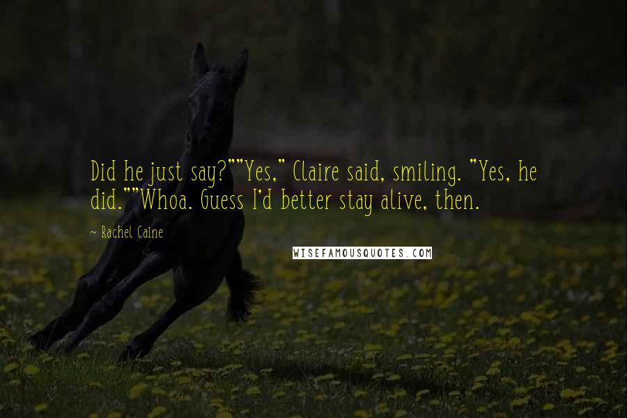 Rachel Caine Quotes: Did he just say?""Yes," Claire said, smiling. "Yes, he did.""Whoa. Guess I'd better stay alive, then.