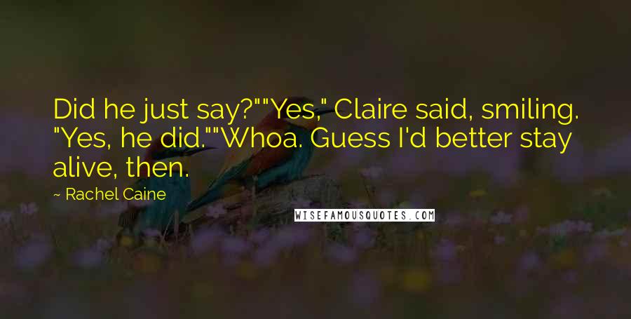 Rachel Caine Quotes: Did he just say?""Yes," Claire said, smiling. "Yes, he did.""Whoa. Guess I'd better stay alive, then.