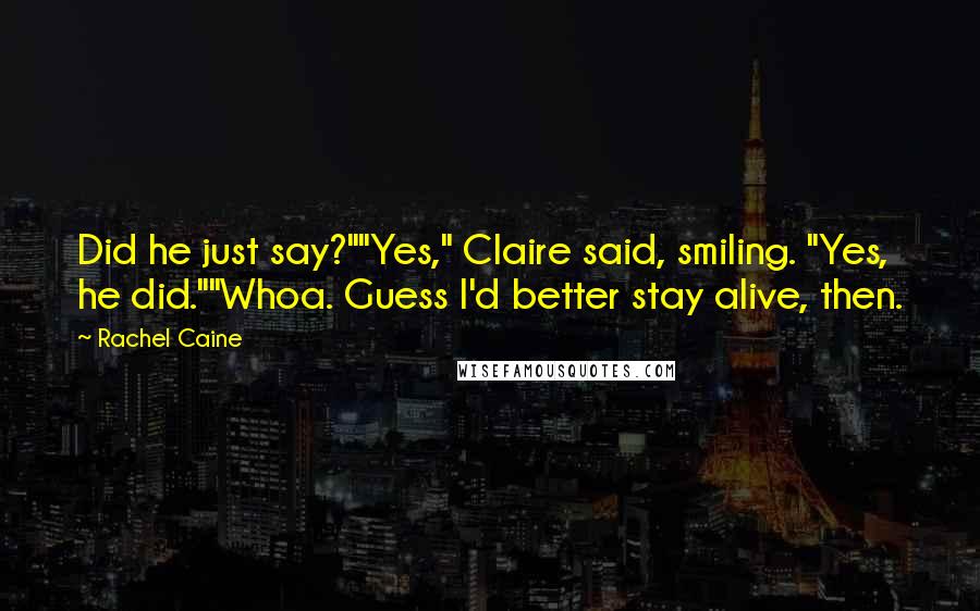 Rachel Caine Quotes: Did he just say?""Yes," Claire said, smiling. "Yes, he did.""Whoa. Guess I'd better stay alive, then.