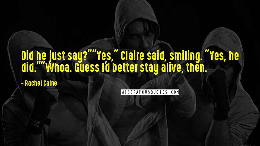 Rachel Caine Quotes: Did he just say?""Yes," Claire said, smiling. "Yes, he did.""Whoa. Guess I'd better stay alive, then.