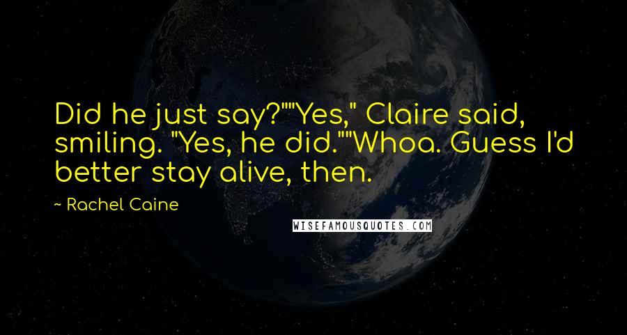 Rachel Caine Quotes: Did he just say?""Yes," Claire said, smiling. "Yes, he did.""Whoa. Guess I'd better stay alive, then.