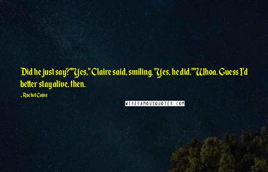 Rachel Caine Quotes: Did he just say?""Yes," Claire said, smiling. "Yes, he did.""Whoa. Guess I'd better stay alive, then.
