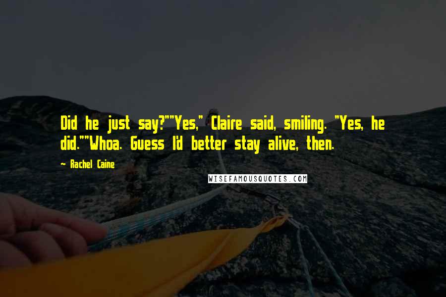 Rachel Caine Quotes: Did he just say?""Yes," Claire said, smiling. "Yes, he did.""Whoa. Guess I'd better stay alive, then.