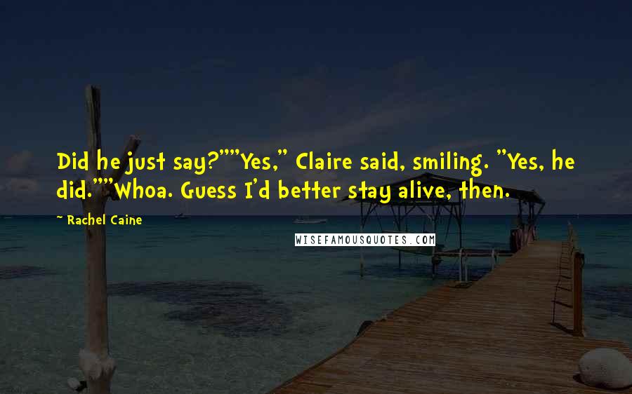 Rachel Caine Quotes: Did he just say?""Yes," Claire said, smiling. "Yes, he did.""Whoa. Guess I'd better stay alive, then.