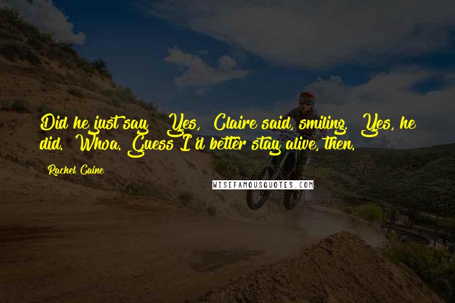 Rachel Caine Quotes: Did he just say?""Yes," Claire said, smiling. "Yes, he did.""Whoa. Guess I'd better stay alive, then.
