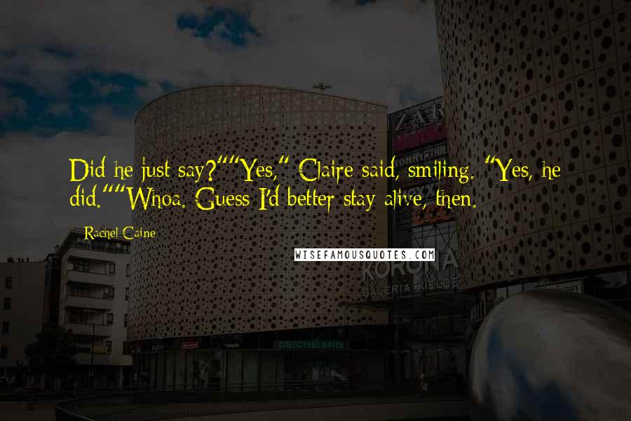 Rachel Caine Quotes: Did he just say?""Yes," Claire said, smiling. "Yes, he did.""Whoa. Guess I'd better stay alive, then.