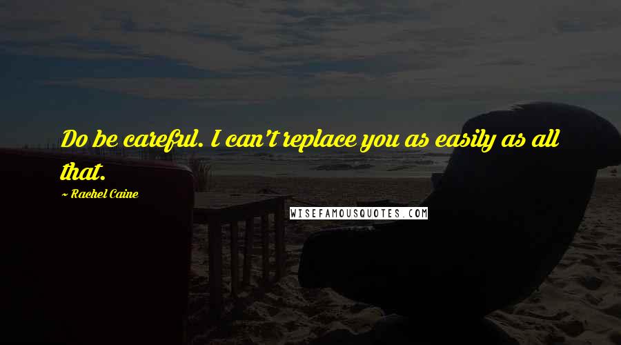 Rachel Caine Quotes: Do be careful. I can't replace you as easily as all that.