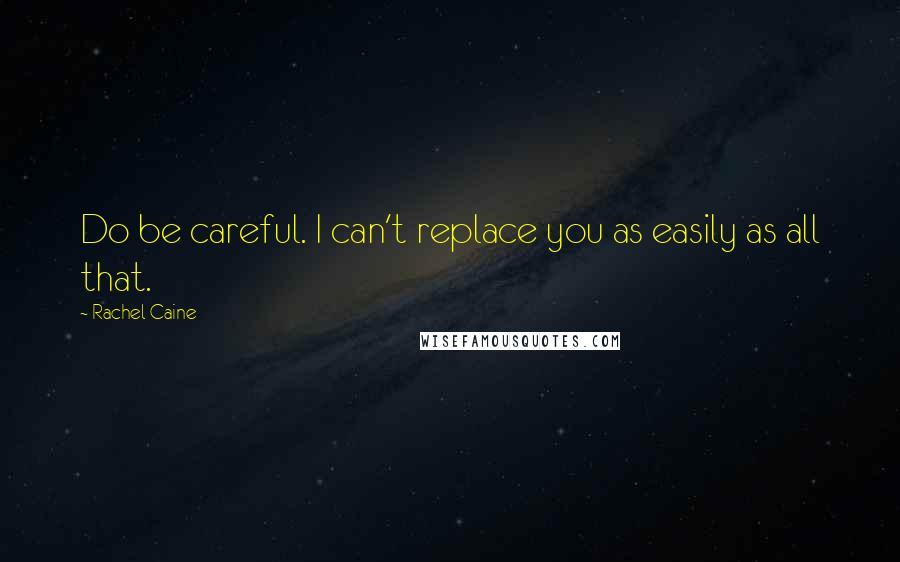 Rachel Caine Quotes: Do be careful. I can't replace you as easily as all that.