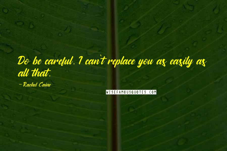 Rachel Caine Quotes: Do be careful. I can't replace you as easily as all that.