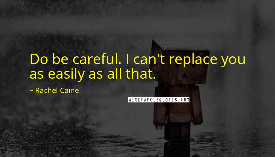 Rachel Caine Quotes: Do be careful. I can't replace you as easily as all that.