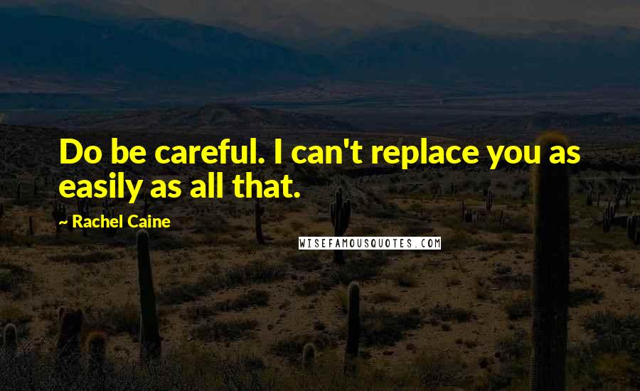 Rachel Caine Quotes: Do be careful. I can't replace you as easily as all that.