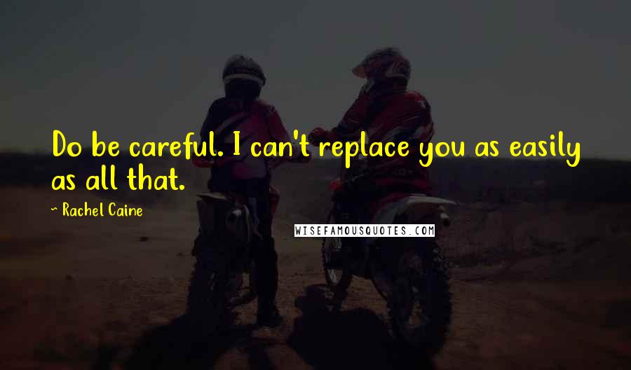 Rachel Caine Quotes: Do be careful. I can't replace you as easily as all that.