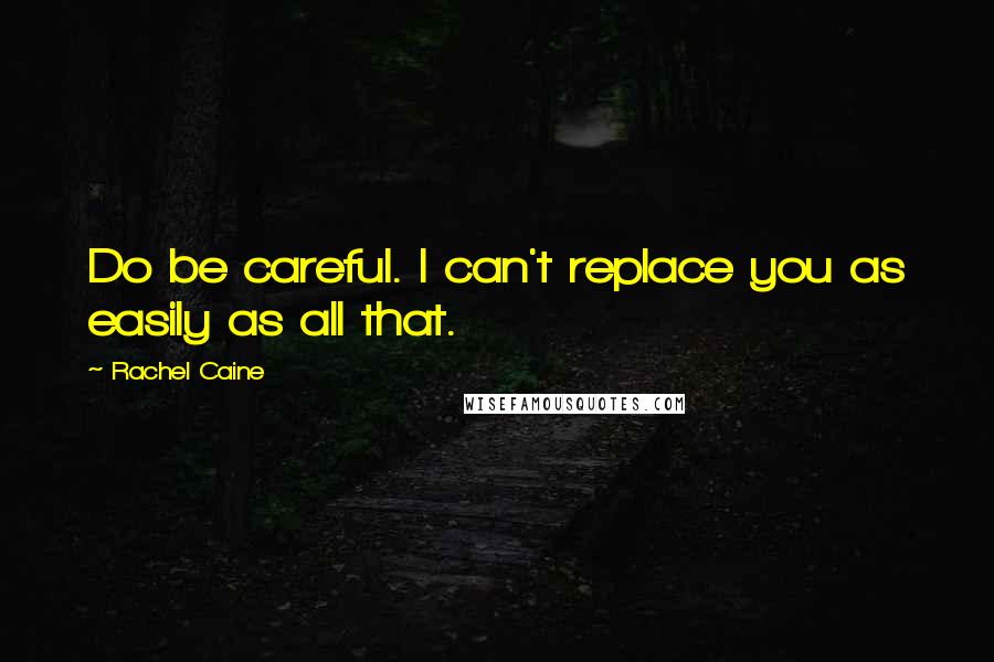 Rachel Caine Quotes: Do be careful. I can't replace you as easily as all that.