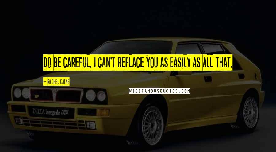 Rachel Caine Quotes: Do be careful. I can't replace you as easily as all that.