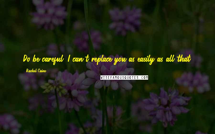 Rachel Caine Quotes: Do be careful. I can't replace you as easily as all that.