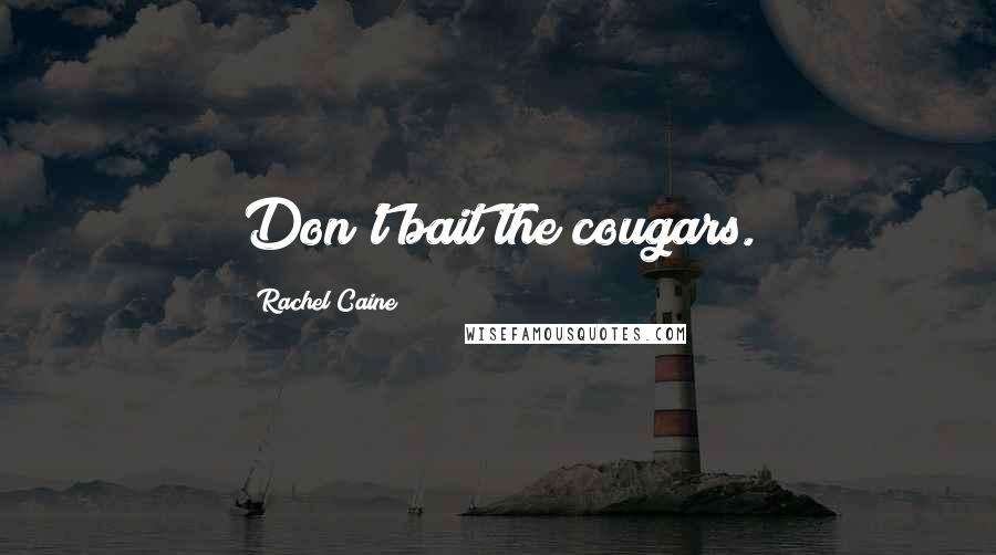 Rachel Caine Quotes: Don't bait the cougars.