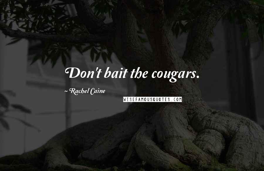 Rachel Caine Quotes: Don't bait the cougars.