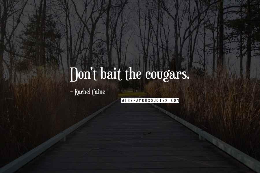 Rachel Caine Quotes: Don't bait the cougars.