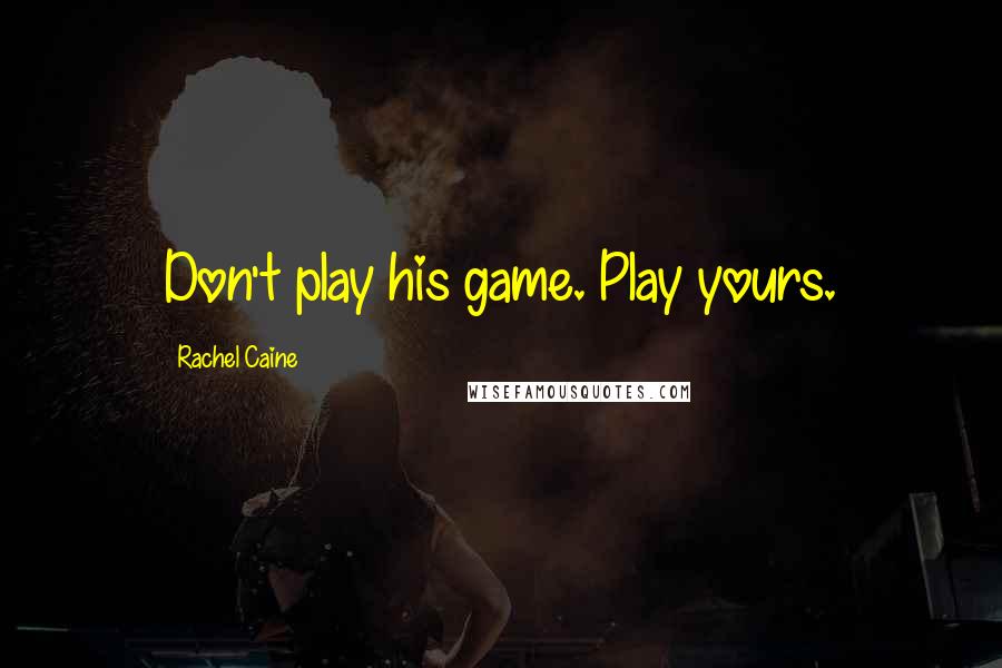 Rachel Caine Quotes: Don't play his game. Play yours.