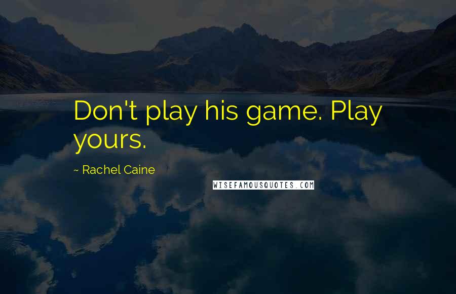 Rachel Caine Quotes: Don't play his game. Play yours.