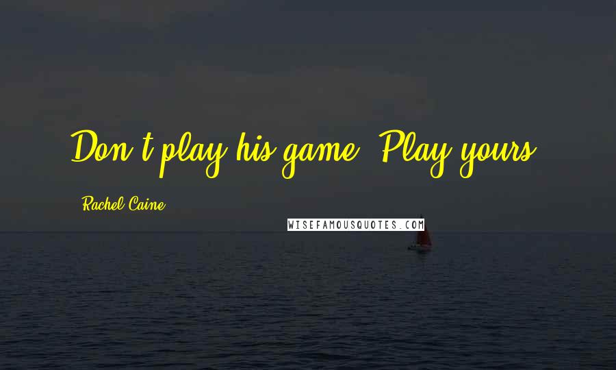 Rachel Caine Quotes: Don't play his game. Play yours.
