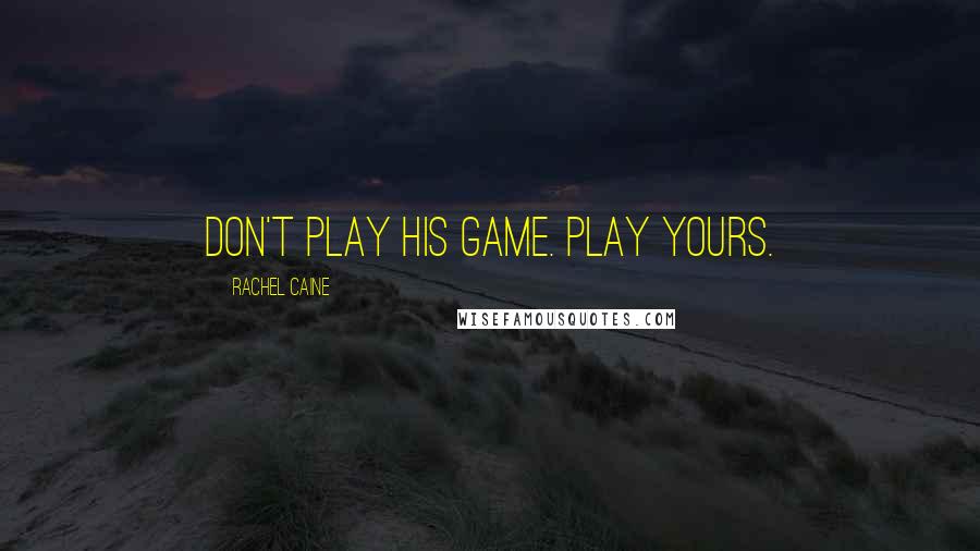 Rachel Caine Quotes: Don't play his game. Play yours.