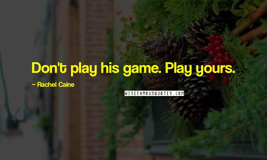 Rachel Caine Quotes: Don't play his game. Play yours.