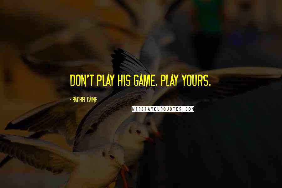 Rachel Caine Quotes: Don't play his game. Play yours.