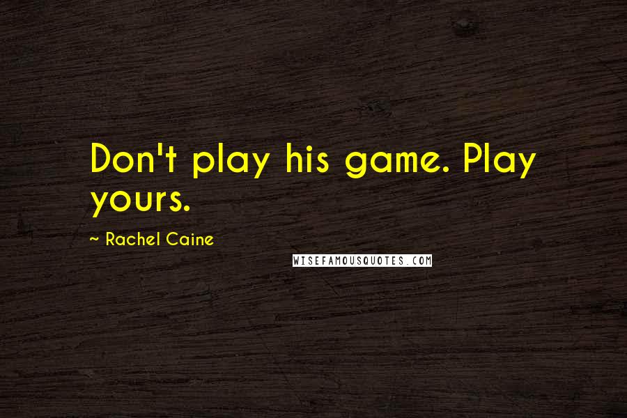 Rachel Caine Quotes: Don't play his game. Play yours.