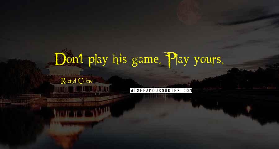 Rachel Caine Quotes: Don't play his game. Play yours.