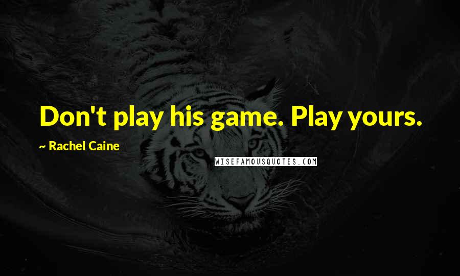 Rachel Caine Quotes: Don't play his game. Play yours.