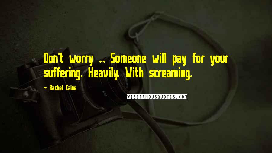 Rachel Caine Quotes: Don't worry ... Someone will pay for your suffering. Heavily. With screaming.