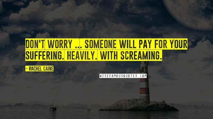 Rachel Caine Quotes: Don't worry ... Someone will pay for your suffering. Heavily. With screaming.