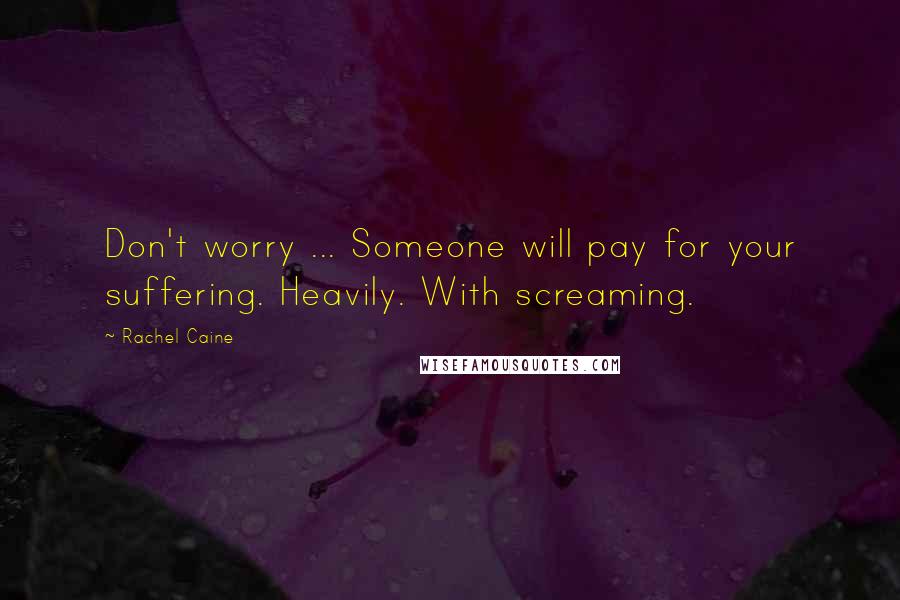 Rachel Caine Quotes: Don't worry ... Someone will pay for your suffering. Heavily. With screaming.