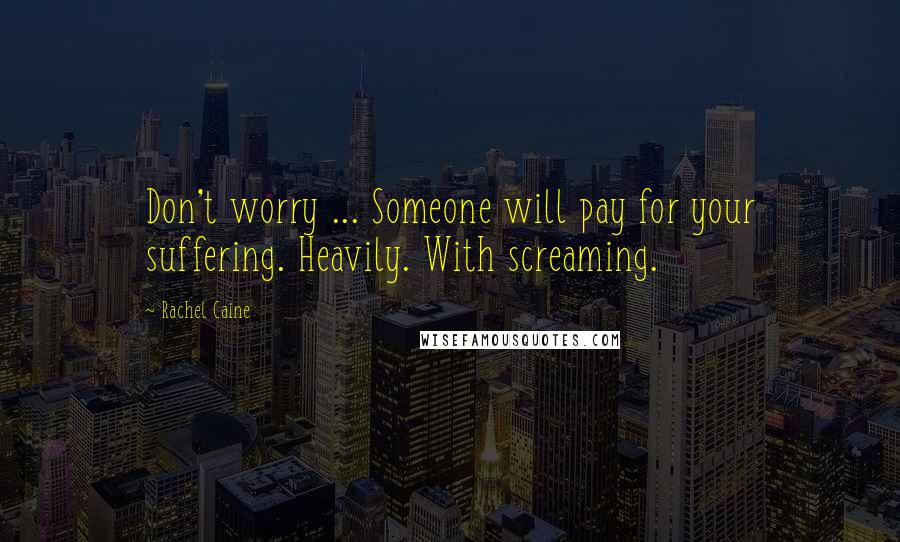 Rachel Caine Quotes: Don't worry ... Someone will pay for your suffering. Heavily. With screaming.