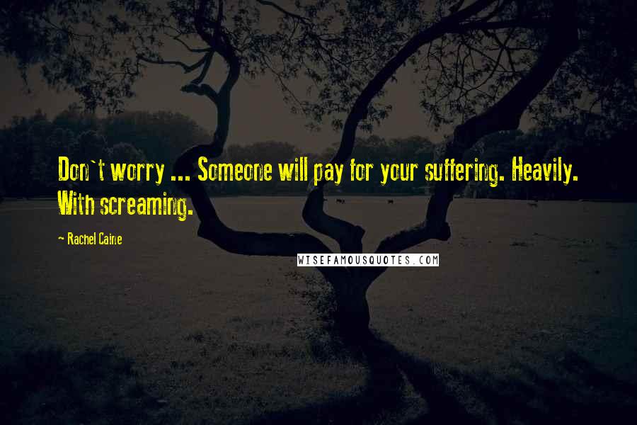 Rachel Caine Quotes: Don't worry ... Someone will pay for your suffering. Heavily. With screaming.