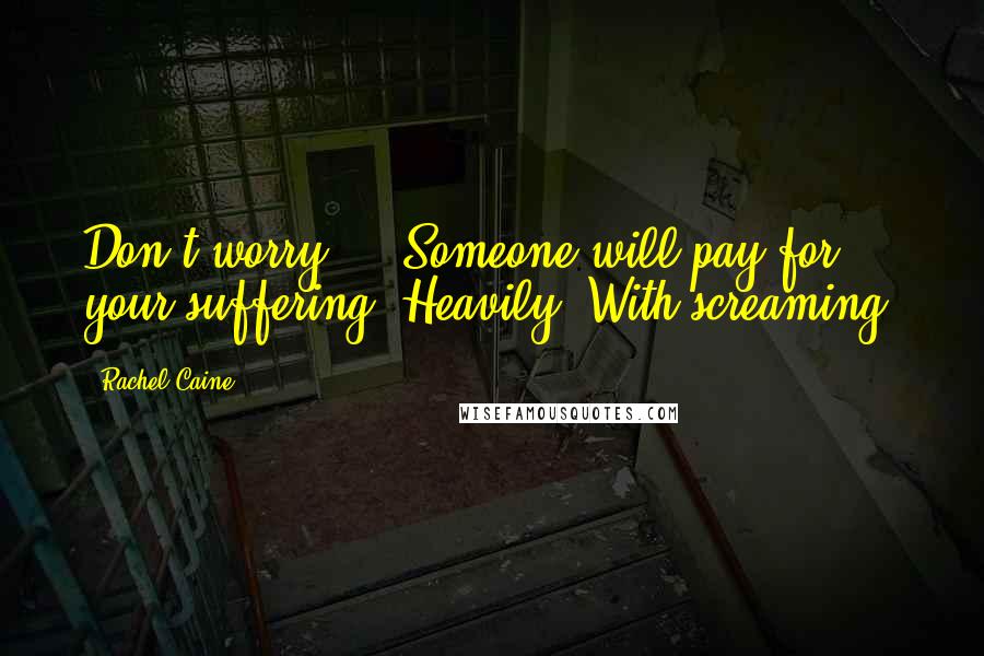 Rachel Caine Quotes: Don't worry ... Someone will pay for your suffering. Heavily. With screaming.