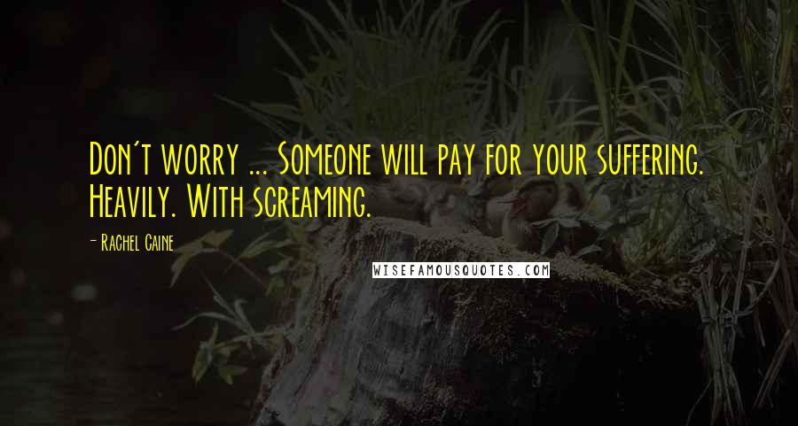 Rachel Caine Quotes: Don't worry ... Someone will pay for your suffering. Heavily. With screaming.