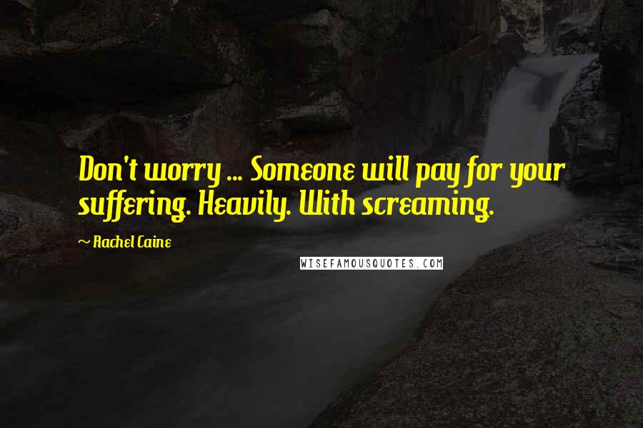 Rachel Caine Quotes: Don't worry ... Someone will pay for your suffering. Heavily. With screaming.