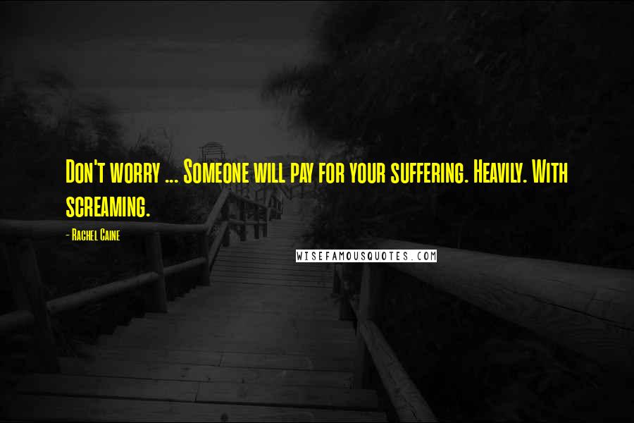 Rachel Caine Quotes: Don't worry ... Someone will pay for your suffering. Heavily. With screaming.