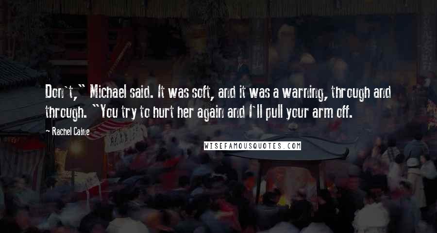 Rachel Caine Quotes: Don't," Michael said. It was soft, and it was a warning, through and through. "You try to hurt her again and I'll pull your arm off.